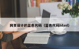 渑池网页设计的蓝色代码（蓝色代码html）